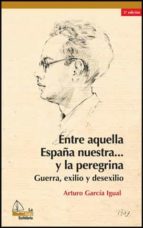 Entre Aquella España Nuestra Y La Peregrina: Guerra, Exilio Y Des Exilio