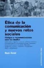 Etica De La Comunicacion Y Nuevos Retos Sociales: Codigos Y Recom Endaciones Para Los Medios