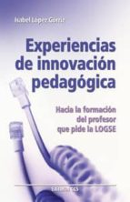Experiencias De Innovacion Pedagogica: Hacia La Formacion Del Pro Fesor Que Pide La Logse