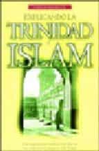 Explicando La Trinidad Al Islam: Una Exposicion Biblica A La Luz De Los Criterios Teologicos Del Islam PDF