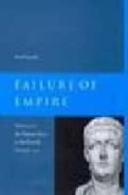 Failure Of Empire: Valens And The Roman State In The Fourth Centu Ry