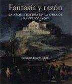 Fantasia Y Razon: La Arquitectura En La Obra De Francisco Goya