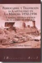 Ferrocarril Y Transicion Al Capitalismo En La Mancha 1850-1936. I . Railes, Granos Y Vinos. Ii. El Campo Tranquilo