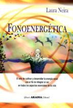 Fonoenergetica: El Arte De Cultivar Y Desarrollar La Energia Vocal Con El Fin De Integrar Al Ser En Todos Los Aspectos Esenciales De La Vida PDF