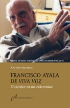 Francisco Ayala De Viva Voz: El Escritor En Sus Entrevistas
