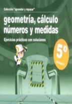 Geometria, Calculo, Numeros Y Medidas : Ejercicios P Racticos Con Soluciones