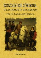 Gonzalo De Cordoba O La Conquista De Granada Escrita Por El Cabal Lero Florian