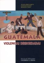 Guatemala, Violencias Desbordadas