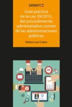 Guía Práctica De La Ley 39/2015, Del Procedimiento Administrativo Común De Las Administraciones Públicas
