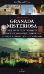 Guia Secreta Granada Misteriosa: Casas Encantadas, Crimenes, Prod Igios Religiosos, Apariciones, Santos Y Martires, Enclaves Magicos