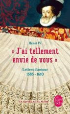 Henri Iv : J Ai Tellement Envie De Vous: Lettres D Amour, 1585-1610