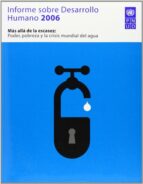 Informe Sobre Desarrollo Humano 2006: Mas Alla De La Escaces: Pod Er, Porbreza Y Crisis Mundial Del Agua