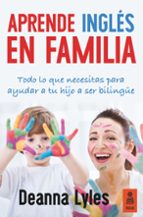 Ingles En Familia: Todo Lo Que Necesitas Para Ayudar A Tu Hijo A Ser Bilingüe