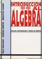 Introduccion Al Algebra: Anillos, Factorizacion Y Teoria De Cuerp Os