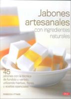 Jabones Artesanales Con Ingredientes Naturales: 45 Jabones Con La Tecnica De Fundido Y Vertido, Utilizando Hierbas, Flores Y Aceites Esenciales