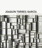 Joaquin Torres Garcia: Un Moderno En La Arcadia