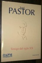 José Pastor. Testigo Del Siglo Xx