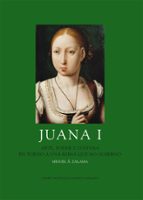 Juana I: Arte, Poder Y Cultura En Torno A Una Reina Que No Gobern O