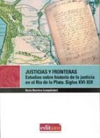 Justicias Y Fronteras: Estudios Sobre Historia De La Justicia En El Rio De La Plata. Siglos Xvi-xix PDF