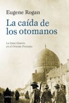 La Caida De Los Otomanos: La Gran Guerra En El Oriente Proximo, 1914-1920