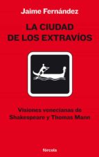 La Ciudad De Los Extravi0s: Visiones Venecianas De Shakespeare Y Thomas Mann