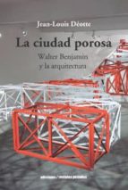 La Ciudad Porosa: Walter Benjamin Y La Arquitectura