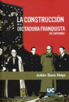 La Construccion De La Dictadura Franquista En Cantabria. Instituc Iones, Personal Politico Y Apoyos Sociales