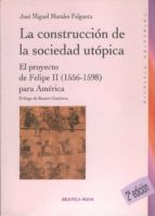 La Construccion De La Sociedad Utopica: El Proyecto De Felipe Ii Para America PDF