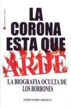 La Corona Esta Que Arde: La Biografia Oculta De Los Borbones PDF