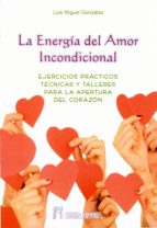 La Energia Del Amor Incondicional: Ejercicios Practicos, Tecnicas Y Talleres Para La Apertura Del Corazon