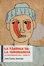 La Fabrica De La Ignorancia: La Universidad Del Como Si PDF