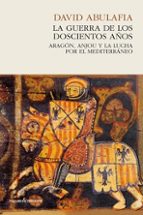 La Guerra De Los 200 Años: Aragon, Anjou Y La Lucha Por El Mediterraneo