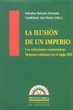 La Ilusion De Un Imperio: Las Relaciones Economicas Hispano-cuban As En El Ultimo Siglo De Dominacion Colonial PDF
