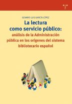 La Lectura Como Servicio Publico: Analisis De La Administracion P Ublica En Los Origenes Del Sistema Bibliotecario Español
