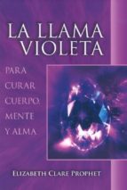 La Llama Violeta: Para Curar El Cuerpo, Mente Y Alma