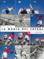 La Magia Del Futbol Habilidades Tecnicas Y Trucos De Los Magos De L Balon