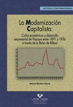 La Modernizacion Capitalista : Ciclos Economicos Y Desarrollo Emp Resarial De Vizcaya Entre 1891 Y 1936 A Traves De La Bolsa De Bilbao