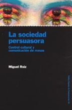 La Sociedad Persuasora: Control Cultural Y Comunicacion De Masas PDF