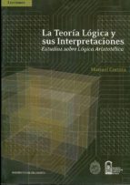 La Teoria Logica Y Sus Interpretaciones: Estudios Sobre Logica Ar Istotelica