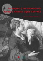 Las Mujeres Y Las Emociones En Europa Y America Siglos Xvii-xix
