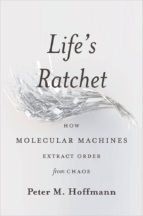 Life S Ratchet : How Molecular Machines Extract Order From Chaos