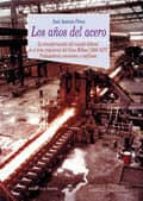 Los Años Del Acero: La Transformacion Del Mundo Laboral El Area I Ndustrial Del Gran Bilbao . Trabajadores, Convenios Y Conflictos