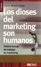 Los Dioses Del Marketing Son Humanos: Treinta Formas De Trabajar En Marketing