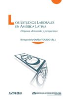 Los Estudios Laborales En America Latina: Origenes, Desarrollo Y Perspectivas