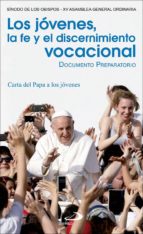 Los Jovenes, La Fe Y El Discernimiento Vocacional: Documento Preparatorio Y Carta Del Papa A Los Jovenes