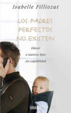 Los Padres Perfectos No Existen: Educar A Nuestros Hijos Sin Culp Abilidad