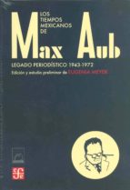 Los Tiempos Mexicanos De Max Aub: Legado Periodistico 1943-1972