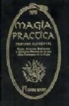 Magia Practica: Tratado Elemental: Teoria, Iniciacion, Realizacio N Y Aplicacion Practica De Los Mas Altos Fenomenos De La Magia