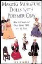 Making Miniature Dolls With Polymer Clay: How To Create And Dress Period Dolls In 1/12 Scale
