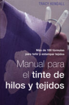 Manual Para El Tinte De Hilos Y Tejidos: Mas De 100 Formulas Para Teñir Y Estampar Tejidos